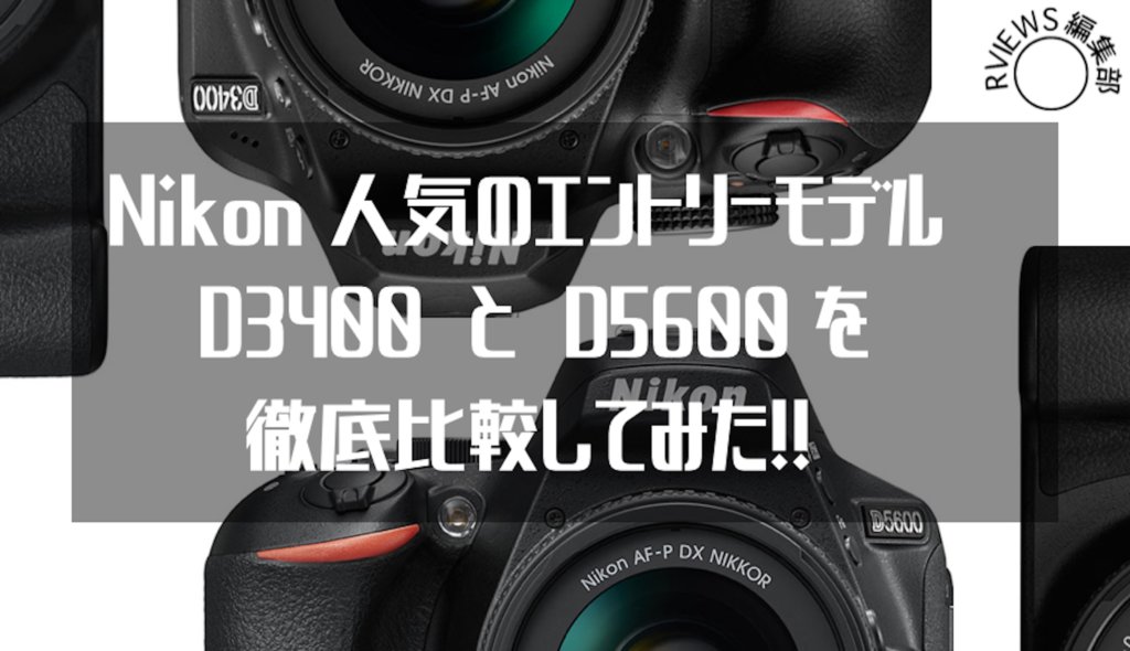 Nikon 人気のエントリーモデルD3500/D3400とD5600を徹底比較!!