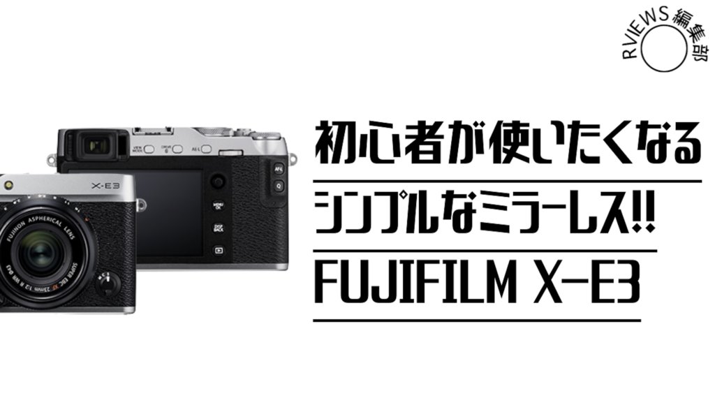 FUJIFILM X-E3レビュー初心者が使いたくなるシンプルミラーレス