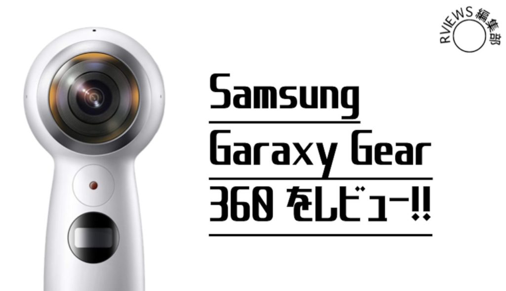 手軽に長時間360度撮影！Galaxy Gear 360をレビュー！