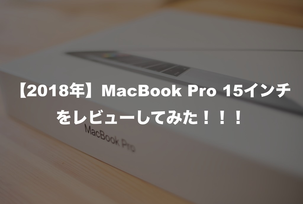 正直最高です】Macbook Pro 2018 15インチに乗り換えた結果をレビュー 