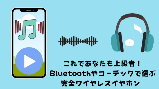 【簡単】Bluetoothやコーデックとは？イヤホン選びのポイントを徹底解説