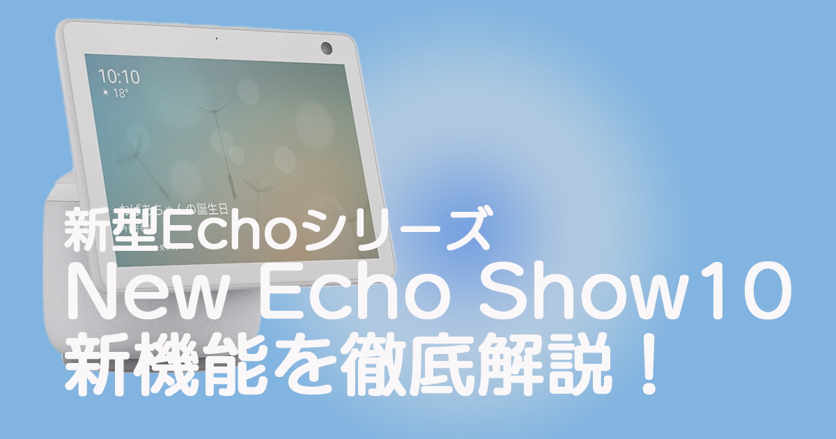 新しい機能満載！新型Echoシリーズ”New Echo Show 10”を徹底解説 