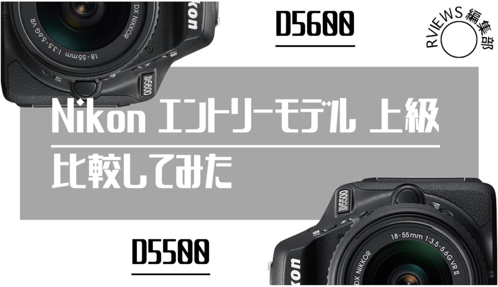 Nikonエントリーモデル上級  D5500とD5600の比較をしてみた
